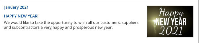 HAPPY NEW YEAR! We would like to take the opportunity to wish all our customers, suppliers and subcontractors a very happy and prosperous new year.     January 2021